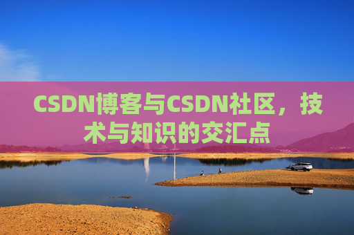 CSDN博客与CSDN社区，技术与知识的交汇点